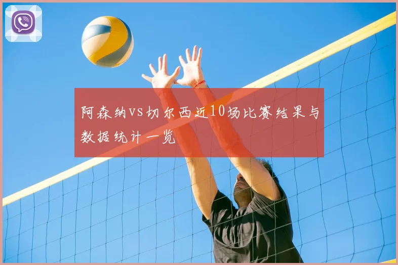 阿森纳vs切尔西近10场比赛结果与数据统计一览