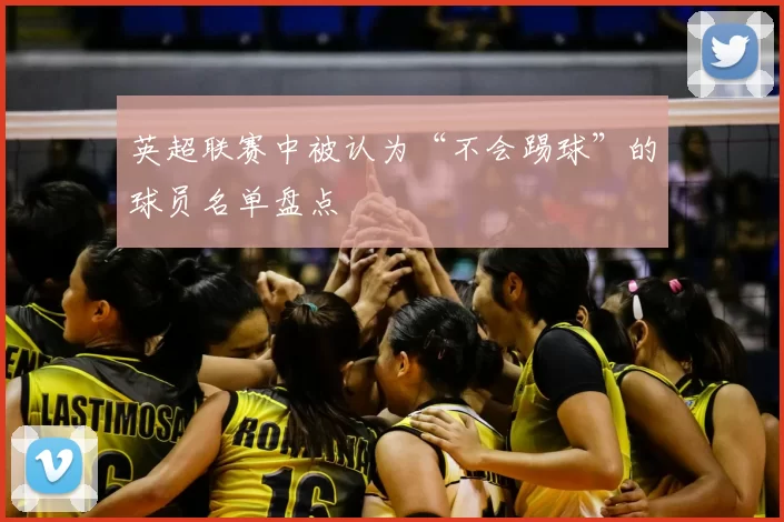 英超联赛中被认为“不会踢球”的球员名单盘点