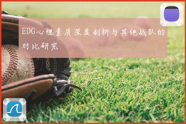 EDG心理素质深度剖析与其他战队的对比研究