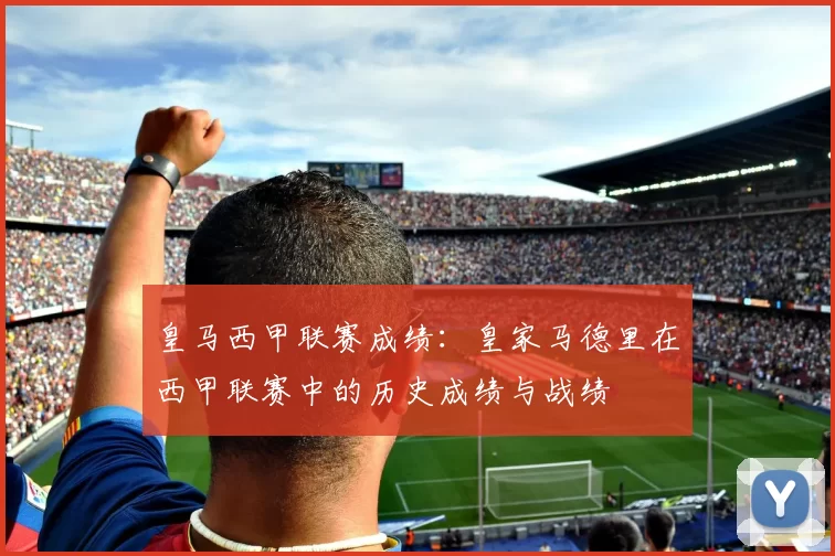 皇马西甲联赛成绩：皇家马德里在西甲联赛中的历史成绩与战绩