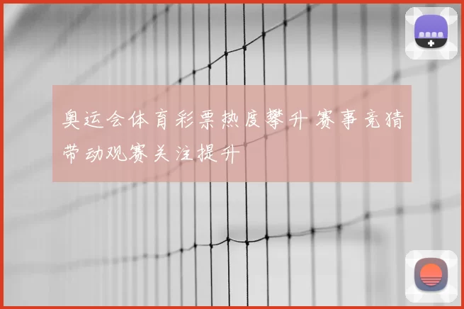 奥运会体育彩票热度攀升 赛事竞猜带动观赛关注提升