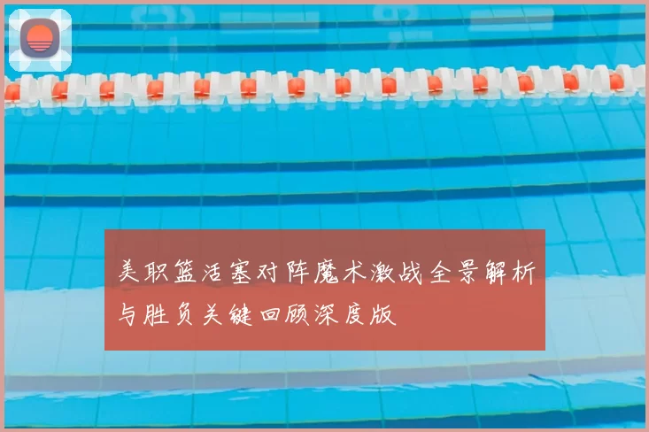 美职篮活塞对阵魔术激战全景解析与胜负关键回顾深度版