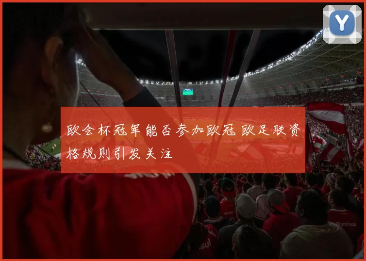 欧会杯冠军能否参加欧冠 欧足联资格规则引发关注