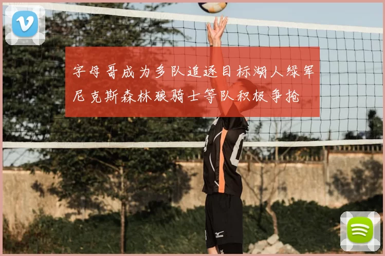 字母哥成为多队追逐目标湖人绿军尼克斯森林狼骑士等队积极争抢