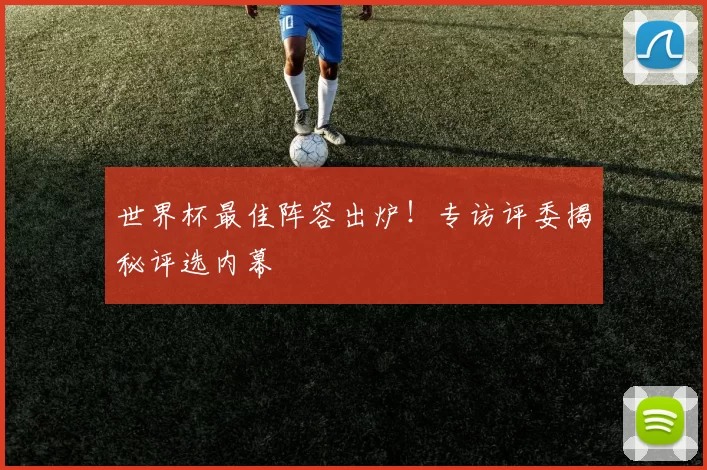 世界杯最佳阵容出炉！专访评委揭秘评选内幕