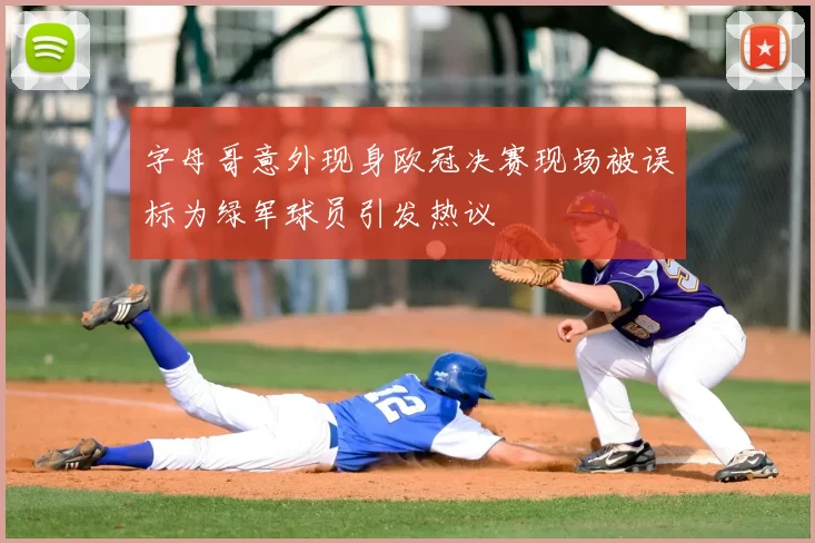 字母哥意外现身欧冠决赛现场被误标为绿军球员引发热议