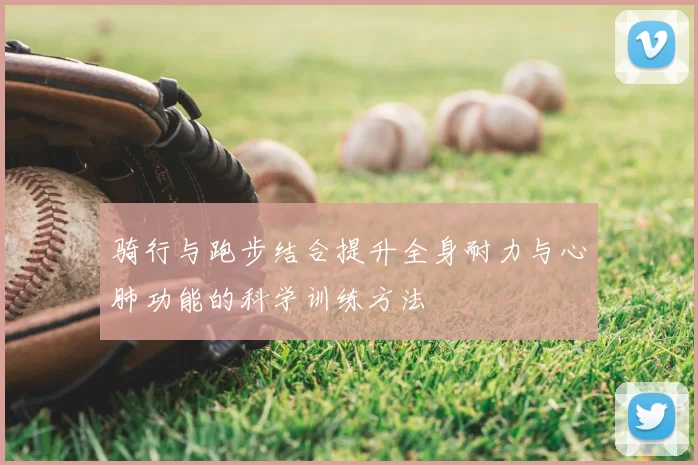 骑行与跑步结合提升全身耐力与心肺功能的科学训练方法