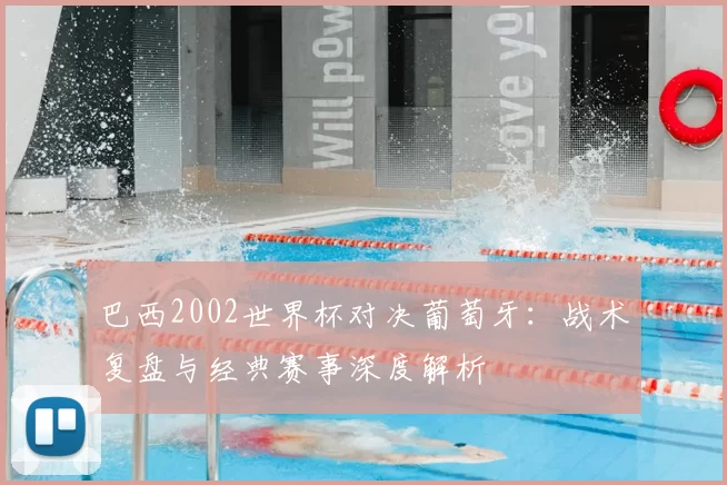 巴西2002世界杯对决葡萄牙：战术复盘与经典赛事深度解析