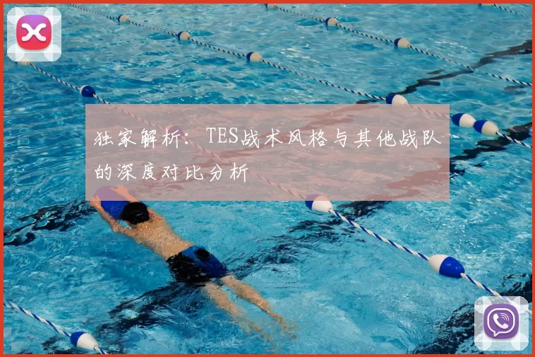 独家解析:TES战术风格与其他战队的深度对比分析