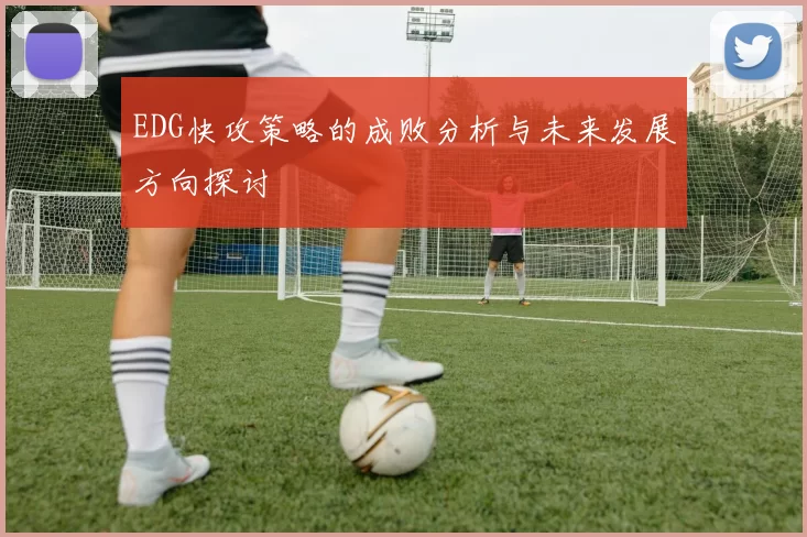 EDG快攻策略的成败分析与未来发展方向探讨