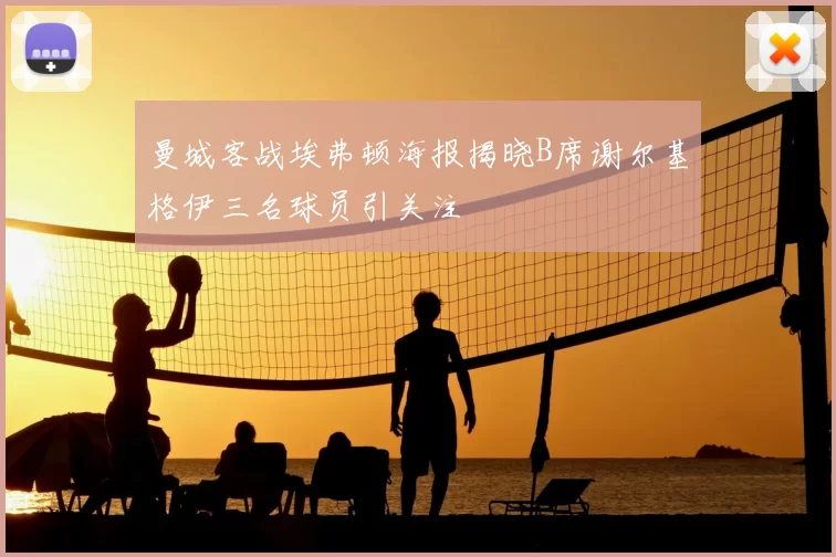 曼城客战埃弗顿海报揭晓B席谢尔基格伊三名球员引关注