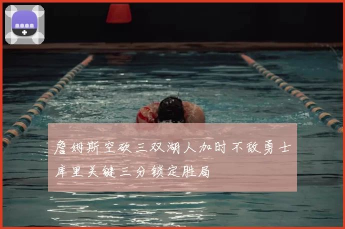 詹姆斯空砍三双湖人加时不敌勇士库里关键三分锁定胜局