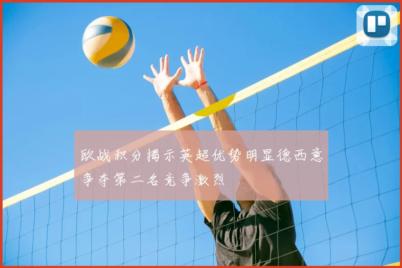 欧战积分揭示英超优势明显德西意争夺第二名竞争激烈