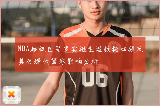 NBA超级巨星罗宾逊生涯数据回顾及其对现代篮球影响分析