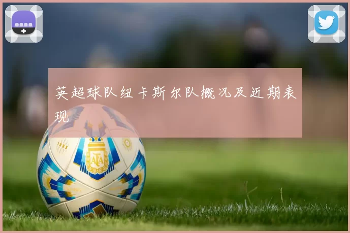 英超球队纽卡斯尔队概况及近期表现