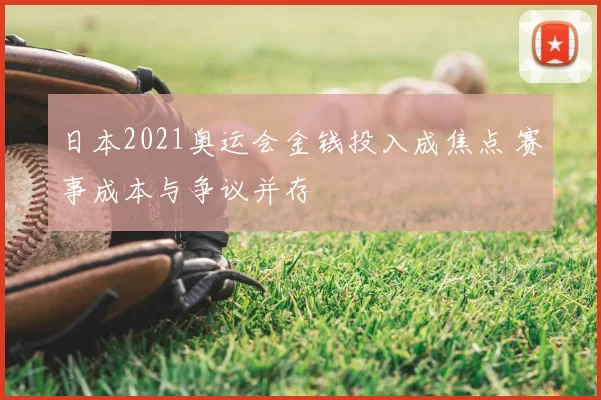日本2021奥运会金钱投入成焦点 赛事成本与争议并存