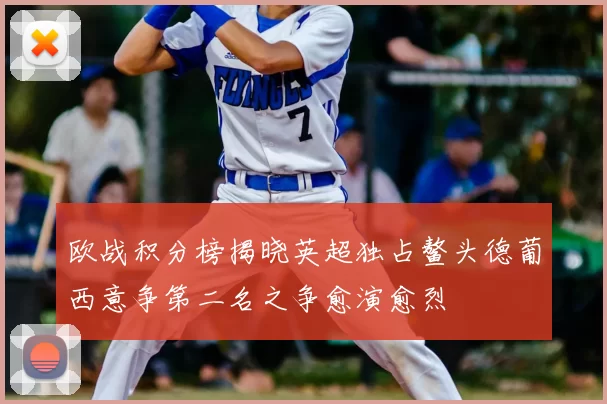 欧战积分榜揭晓英超独占鳌头德葡西意争第二名之争愈演愈烈
