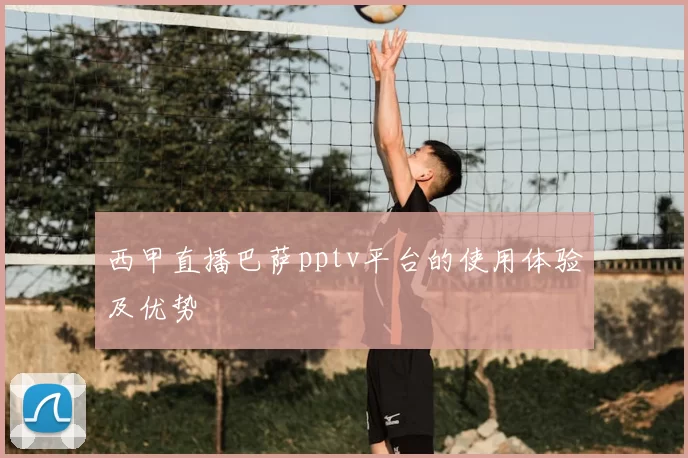 西甲直播巴萨pptv平台的使用体验及优势
