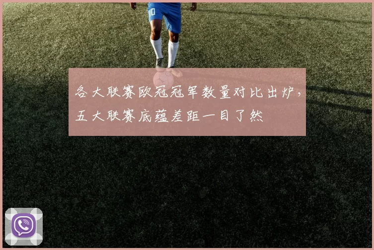 各大联赛欧冠冠军数量对比出炉，五大联赛底蕴差距一目了然