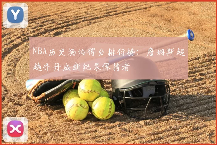 NBA历史场均得分排行榜：詹姆斯超越乔丹成新纪录保持者