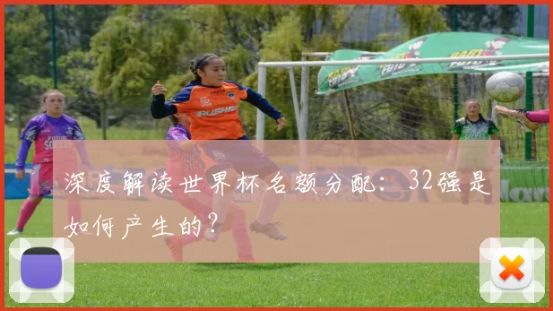 深度解读世界杯名额分配：32强是如何产生的？