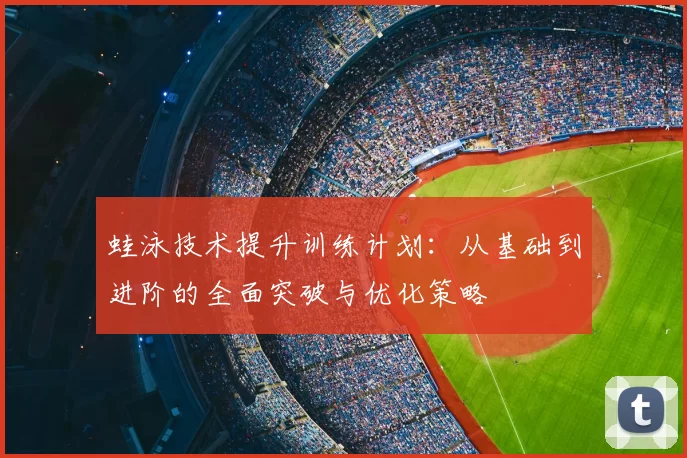 蛙泳技术提升训练计划：从基础到进阶的全面突破与优化策略