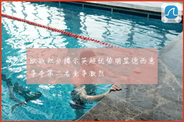 欧战积分揭示英超优势明显德西意争夺第二名竞争激烈