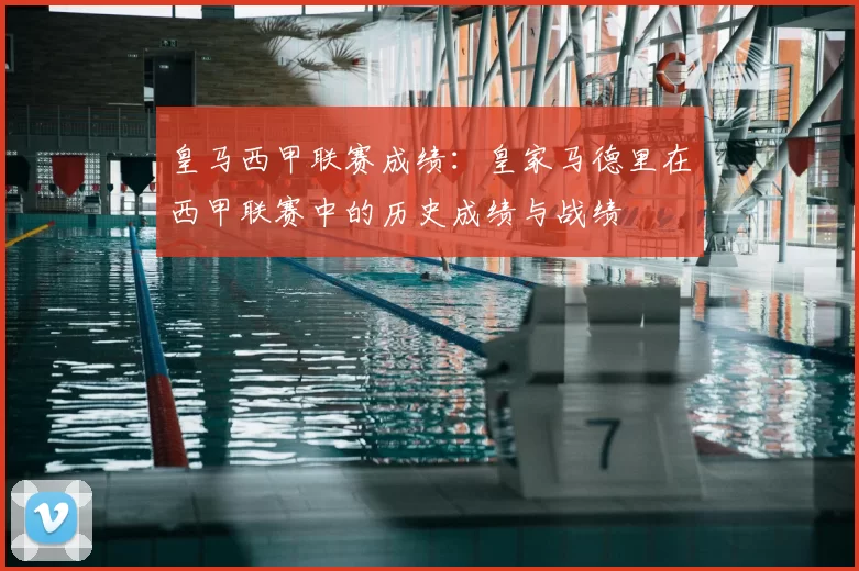 皇马西甲联赛成绩：皇家马德里在西甲联赛中的历史成绩与战绩