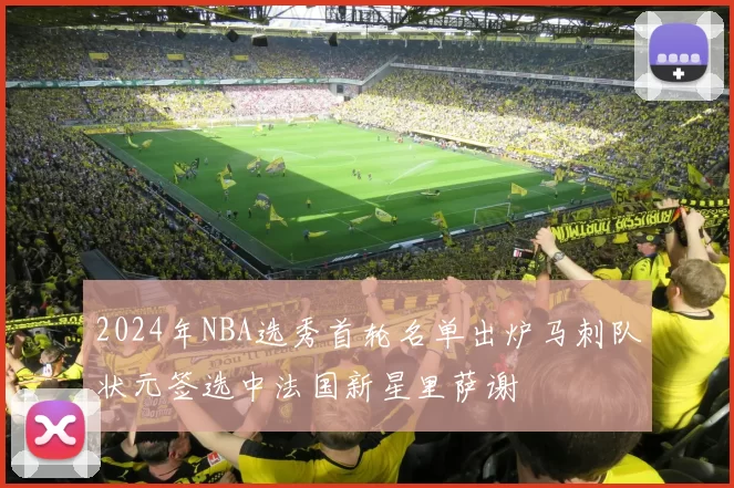 2024年NBA选秀首轮名单出炉马刺队状元签选中法国新星里萨谢
