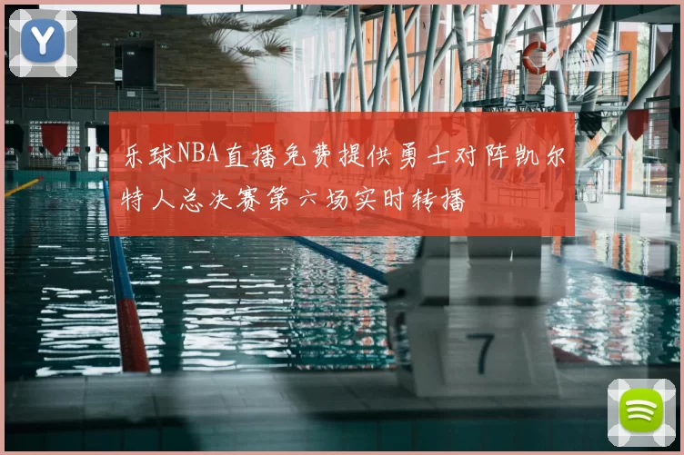 乐球NBA直播免费提供勇士对阵凯尔特人总决赛第六场实时转播