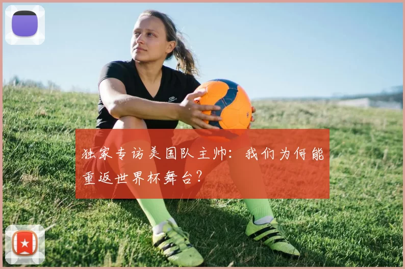 独家专访美国队主帅：我们为何能重返世界杯舞台？