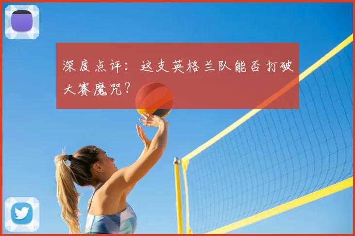 深度点评:这支英格兰队能否打破大赛魔咒?