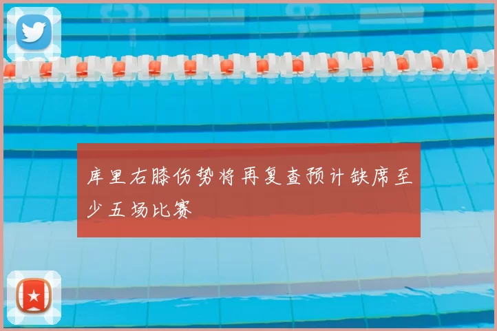 库里右膝伤势将再复查预计缺席至少五场比赛