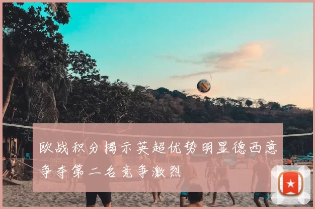 欧战积分揭示英超优势明显德西意争夺第二名竞争激烈