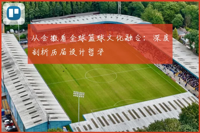 从会徽看全球篮球文化融合：深度剖析历届设计哲学