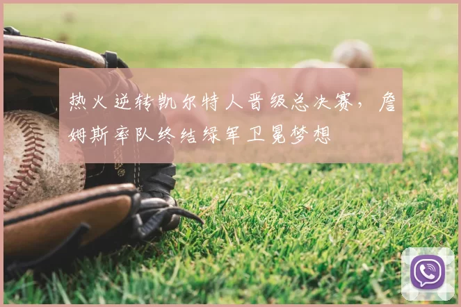 热火逆转凯尔特人晋级总决赛，詹姆斯率队终结绿军卫冕梦想