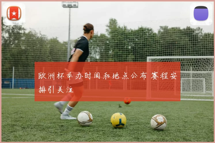欧洲杯举办时间和地点公布 赛程安排引关注