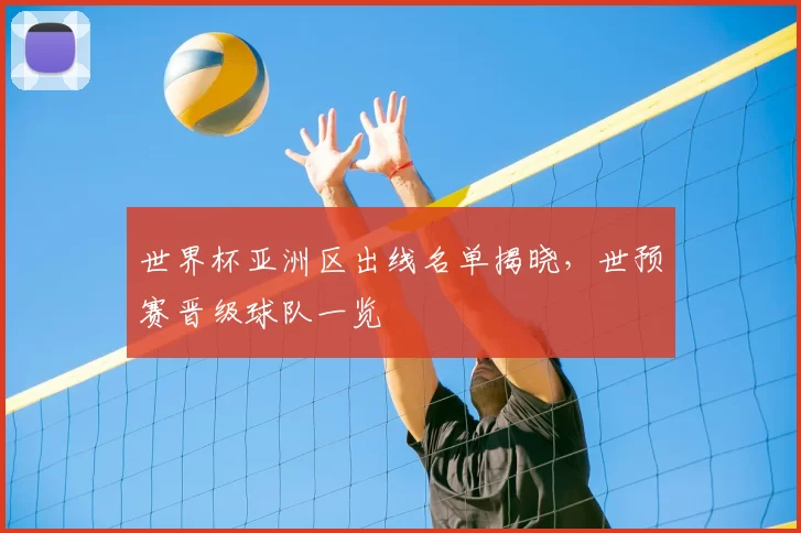 世界杯亚洲区出线名单揭晓，世预赛晋级球队一览