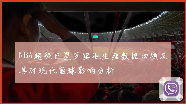 NBA超级巨星罗宾逊生涯数据回顾及其对现代篮球影响分析