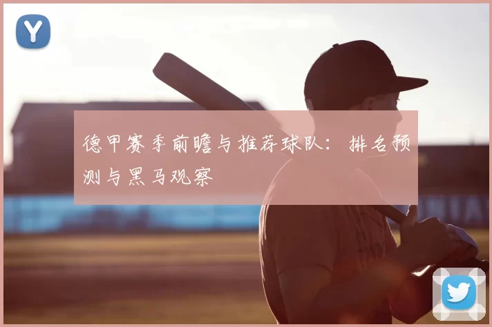 德甲赛季前瞻与推荐球队：排名预测与黑马观察