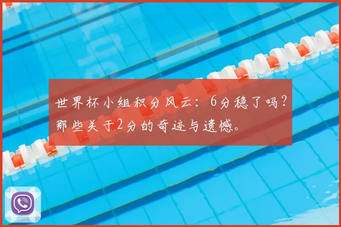 世界杯小组积分风云:6分稳了吗?那些关于2分的奇迹与遗憾。