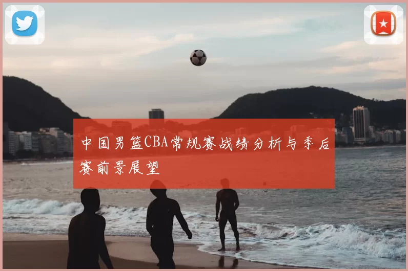 中国男篮CBA常规赛战绩分析与季后赛前景展望