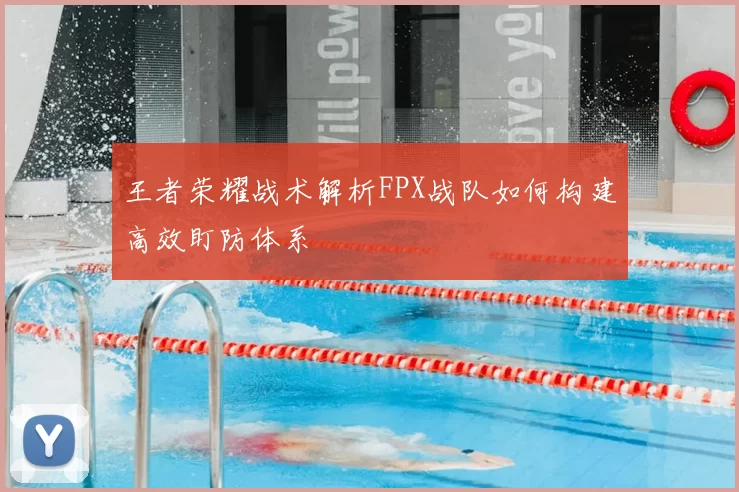 王者荣耀战术解析FPX战队如何构建高效盯防体系