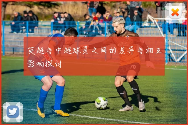 英超与中超球员之间的差异与相互影响探讨
