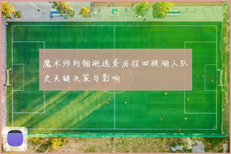 魔术师约翰逊选秀历程回顾湖人队史关键决策与影响