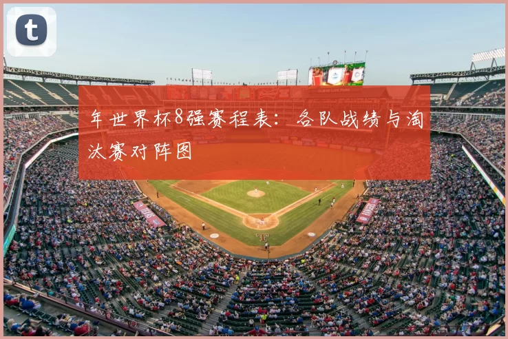 年世界杯8强赛程表:各队战绩与淘汰赛对阵图