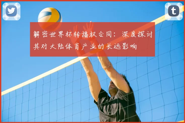 解密世界杯转播权合同：深度探讨其对大陆体育产业的长远影响