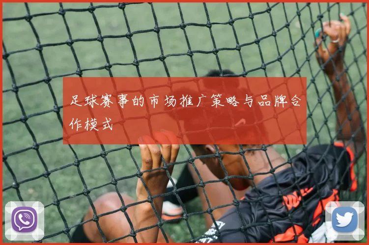足球赛事的市场推广策略与品牌合作模式