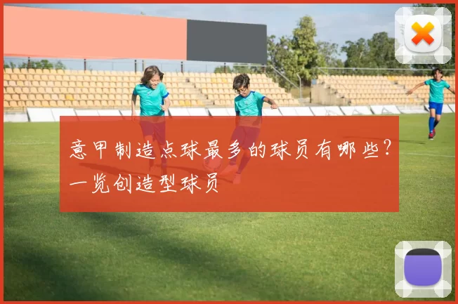 意甲制造点球最多的球员有哪些？一览创造型球员