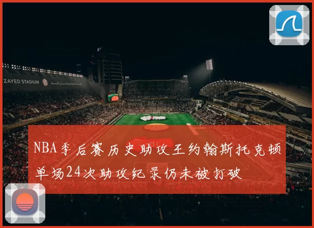 NBA季后赛历史助攻王约翰斯托克顿单场24次助攻纪录仍未被打破